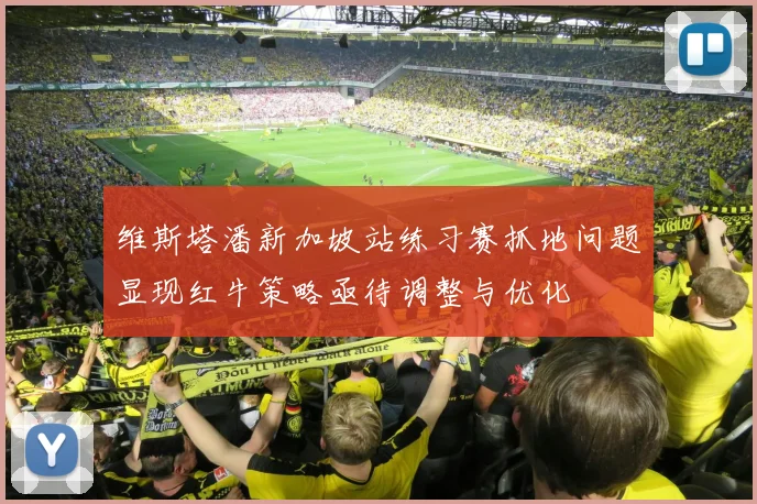 维斯塔潘新加坡站练习赛抓地问题显现红牛策略亟待调整与优化