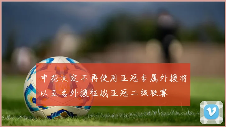 申花决定不再使用亚冠专属外援将以五名外援征战亚冠二级联赛