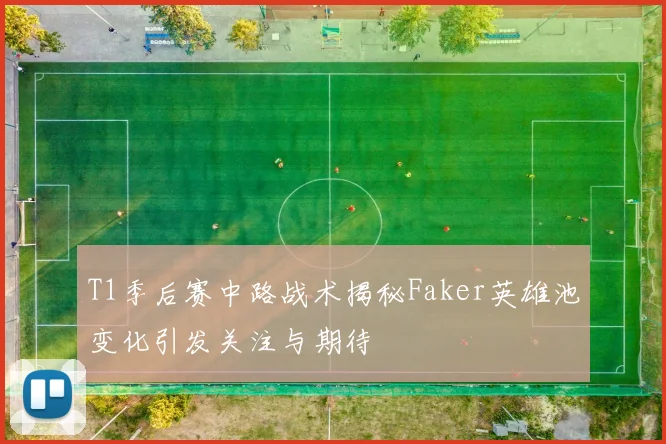 T1季后赛中路战术揭秘Faker英雄池变化引发关注与期待